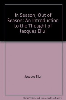 In Season Out of Season: An Introduction to the Thought of Jacques Ellul - Jacques Ellul