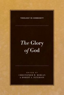 The Glory of God (Theology in Community) - Christopher W. Morgan, Robert W. Peterson