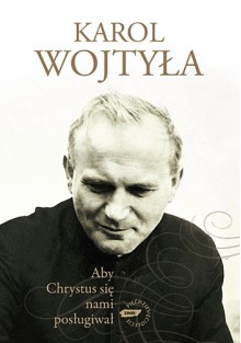 Aby Chrystus się nami posługiwał - Karol Wojtyła