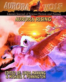 Aurora Rising: Aurora Wolf Literary Journal of Science Fiction and Fantasy - Aurora Wolf, Michael C. Keith, Aubrie Dionne, Rory Steves, Neil Carstairs, Allison Hunter-Frederick, John Grover, Christine Rains, Billy Wong, Michael Panush, Charles R. Richards, Joe Jablonskie, Alex F. Fayle, F.S. Lloyd, Alva Roberts, Manda Benson