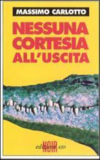 Nessuna cortesia all'uscita - Massimo Carlotto