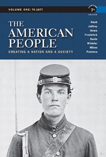 The American People: Creating a Nation and a Society, Concise Edition, Volume 1 (7th Edition) - Gary B. Nash, Julie Roy Jeffrey, John R. Howe, Peter J. Frederick, Allen F. Davis, Allan M. Winkler, Charlene Mires, Carla Gardina Pestana