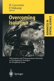 Overcoming Isolation: Information and Transportation Networks in Development Strategies for Peripheral Areas - Harry Coccossis, Peter Nijkamp