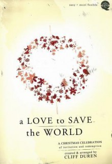 A Love to Save the World: A Christmas Celebration of Invitation and Redemption - Cliff Duren