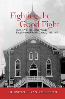 Fighting the Good Fight: The Story of the Dexter Avenue King Memorial Baptist Church, 1865-1977 - Houston Bryan Roberson, SarahRoberson Houston Bryan Pink, Sor-Hoon Tan