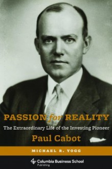 Passion for Reality: The Extraordinary Life of the Investing Pioneer Paul Cabot - Michael R. Yogg, John C. Bogle