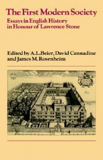 The First Modern Society: Essays in English History in Honour of Lawrence Stone - A.L. Beier, David Cannadine