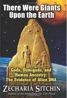 There Were Giants Upon the Earth: Gods, Demigods & Human Ancestry: The Evidence of Alien DNA (Earth Chronicles) - Zecharia Sitchin