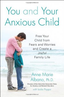 You and Your Anxious Child: Free Your Child from Fears and Worries and Create a Joyful Family Life (Lynn Sonberg Book) - Anne Marie Albano, Leslie Pepper