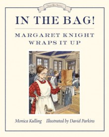 In the Bag!: Margaret Knight Wraps It Up - Monica Kulling, David Parkins