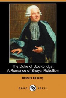 The Duke of Stockbridge: A Romance of Shays' Rebellion (Dodo Press) - Edward Bellamy