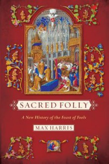 Sacred Folly: A New History of the Feast of Fools - Max Harris