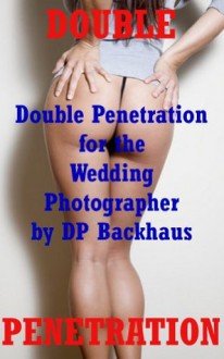 DOUBLE PENETRATION FOR THE WEDDING PHOTOGRAPHER (An MMF Anal Threesome Sex Erotica Story) - DP Backhaus