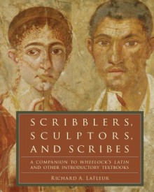 Scribblers, Sculptors, and Scribes: A Companion to Wheelock's Latin and Other Introductory Textbooks - Richard A. Lafleur