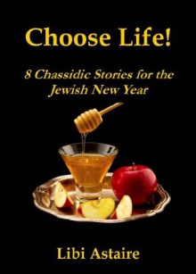 Choose Life! 8 Chassidic Stories for the Jewish New Year - Libi Astaire