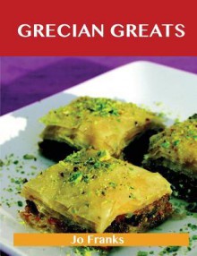 Grecian Greats: Delicious Grecian Recipes, the Top 100 Grecian Recipes - Jo Franks