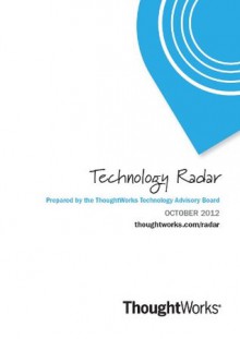 Technology Radar - October 2012 - ThoughtWorks Technology Advisory Board, Neal Ford, Martin Fowler, Pramod Sadalage, Mike Mason, Rebecca Parsons