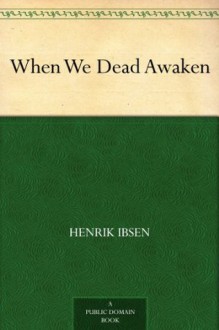 When We Dead Awaken - Henrik Ibsen