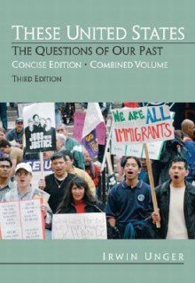 These United States: The Questions of Our Past, Concise Edition, Combined (chapters 1-31) (3rd Edition) - Irwin Unger