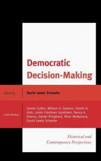 Democratic Decision-Making: Historical and Contemporary Perspectives - David Lewis Schaefer, Daniel Cullen, William A. Galston