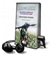 Seeds of Terror: How Heroin Is Bankrolling the Taliban and Al Qaeda - Gretchen Peters, Laural Merlington