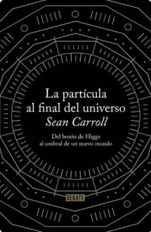 La partícula al final del universo: Del bosón de Higgs al umbral de un nuevo mundo (Spanish Edition) - Sean Carroll