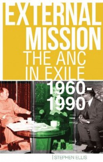 External Mission: The ANC in Exile, 1960-1990 - Stephen Ellis