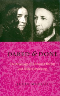 Dared & Done: Marriage Of Elizabeth Barrett & Robert Browning - Julia Markus