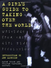 A Girl's Guide to Taking Over the World: Writings From The Girl Zine Revolution - Karen Green, Tristan Taormino, Ann Magnuson