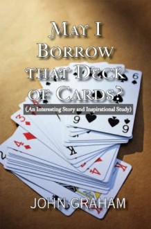 May I Borrow that Deck of Cards: (An Interesting Story and Inspirational Study) - John Graham