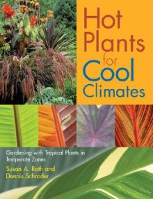 Hot Plants for Cool Climates: Gardening Wth Tropical Plants in Temperate Zones - Susan A. Roth