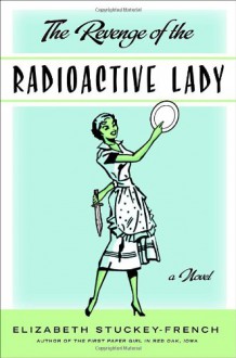 The Revenge of the Radioactive Lady - Elizabeth Stuckey-French