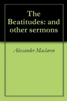 The Beatitudes: and other sermons - Alexander MacLaren