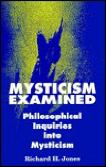 Mysticism Examined: Philosophical Inquiries Into Mysticism - Richard H. Jones