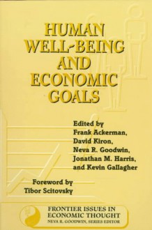 Human Well-Being and Economic Goals - Frank Ackerman, Frank Ackerman, David Kiron, Neva R. Goodwin, Jonathan Harris, Kenneth J. Arrow