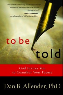 To Be Told: Know Your Story, Shape Your Future - Dan B. Allender