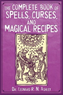 The Complete Book of Spells, Curses, and Magical Recipes - Leonard R.N. Ashley