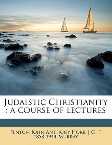 Judaistic Christianity: A Course of Lectures - F.J.A. Hort, J.O.F. Murray