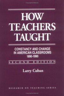 How Teachers Taught: Constancy and Change in American Classrooms 1890-1990 (Research on Teaching) - Larry Cuban