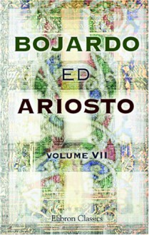 Bojardo Ed Ariosto. Orlando Innamorato Di Bojardo. Orlando Furioso Di Ariosto. With An Essay On The Romantic Narrative Poetry Of The Italians, ... Ix To Xxii, And Notes (Italian Edition) - Ludovico Ariosto