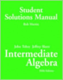 Intermediate Algebra: Student Solutions Manual - John Tobey, Jeffrey Slater, Bob Martin