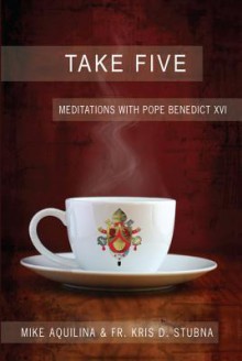 Take Five: Meditations with Pope Benedict XVI - Mike Aquilina, Kris Stubna