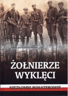 Żołnierze wyklęci. Niezłomni bohaterowie - Joanna Wieliczka-Szarkowa