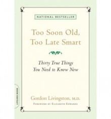 Too Soon Old, Too Late Smart: Thirty True Things You Need to Know Now - Gordon Livingston, Elizabeth Edwards