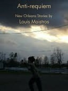 Anti-requiem: New Orleans Stories - Louis Maistros