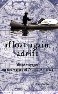 Afloat Again Adrift: Three Voyages on the Waters of North America - Andrew Keith