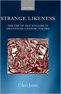 Strange Likeness: The Use of Old English in Twentieth-Century Poetry - Chris Jones