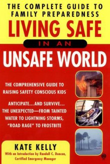 Living Safe in an Unsafe World: The Complete Guide to Family Preparedness - Kate Kelly, Randall C. Duncan