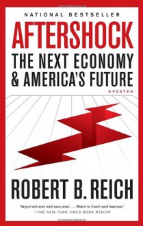 Aftershock: The Next Economy and America's Future - Robert B. Reich