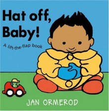 Hat Off, Baby!: A Lift-The-Flap Book - Jan Ormerod